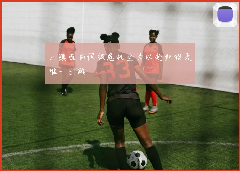三镇面临保级危机全力以赴纠错是唯一出路