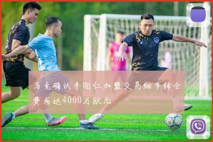 马竞确认李刚仁加盟交易细节转会费或达4000万欧元
