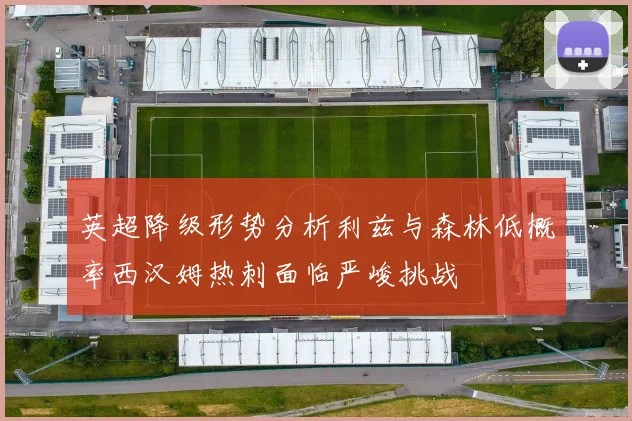 英超降级形势分析利兹与森林低概率西汉姆热刺面临严峻挑战