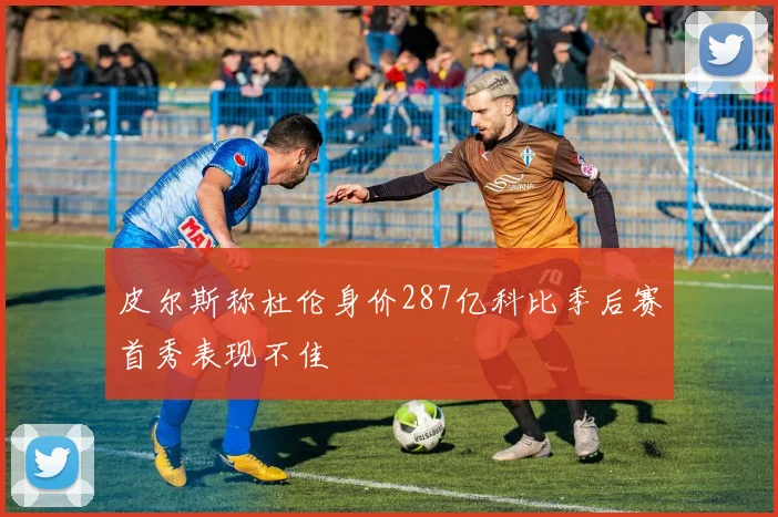 皮尔斯称杜伦身价287亿科比季后赛首秀表现不佳