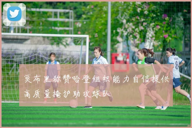 莫布里称赞哈登组织能力自信提供高质量掩护助攻球队