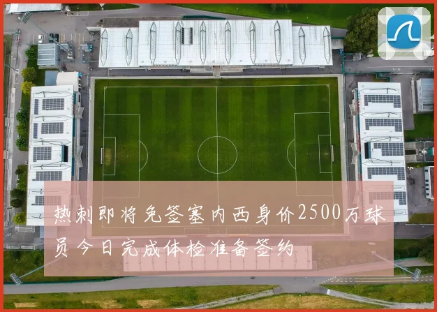 热刺即将免签塞内西身价2500万球员今日完成体检准备签约