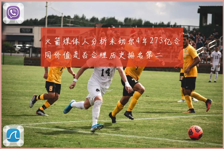 火箭媒体人分析米切尔4年273亿合同价值是否合理历史排名第二