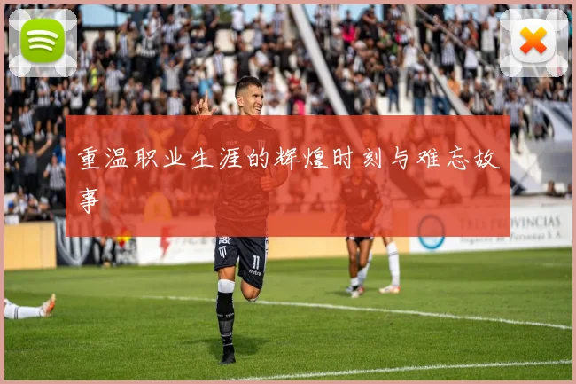 重温职业生涯的辉煌时刻与难忘故事