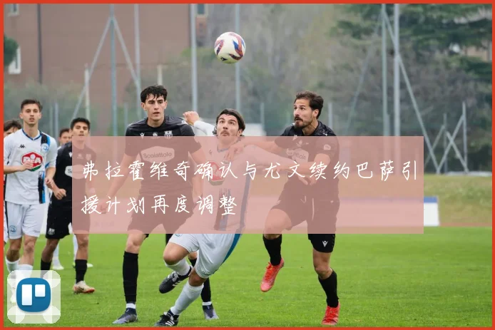弗拉霍维奇确认与尤文续约巴萨引援计划再度调整