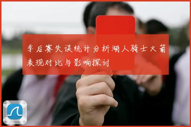 季后赛失误统计分析湖人骑士火箭表现对比与影响探讨