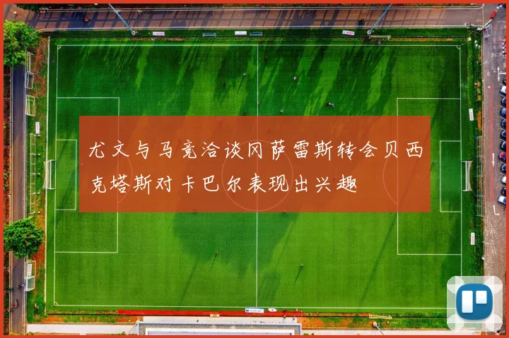 尤文与马竞洽谈冈萨雷斯转会贝西克塔斯对卡巴尔表现出兴趣